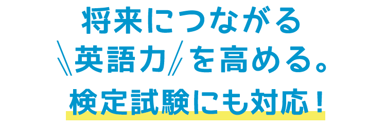 将来につながる英語力を高める。検定試験にも対応